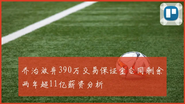 乔治放弃390万交易保证金合同剩余两年超11亿薪资分析