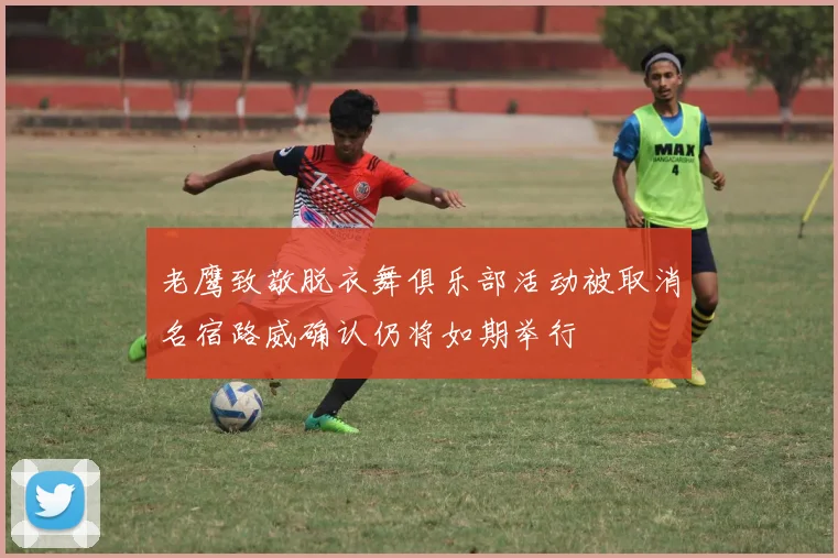 老鹰致敬脱衣舞俱乐部活动被取消名宿路威确认仍将如期举行