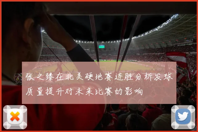 张之臻在北美硬地赛连胜分析发球质量提升对未来比赛的影响