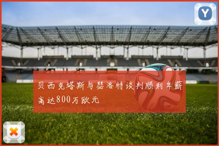 贝西克塔斯与瑟洛特谈判顺利年薪高达800万欧元