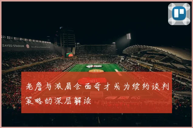老詹与浓眉会面奇才或为续约谈判策略的深层解读