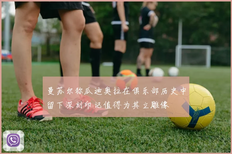 曼苏尔称瓜迪奥拉在俱乐部历史中留下深刻印记值得为其立雕像