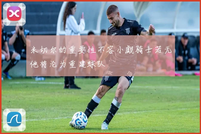 米切尔的重要性不容小觑骑士若无他将沦为重建球队