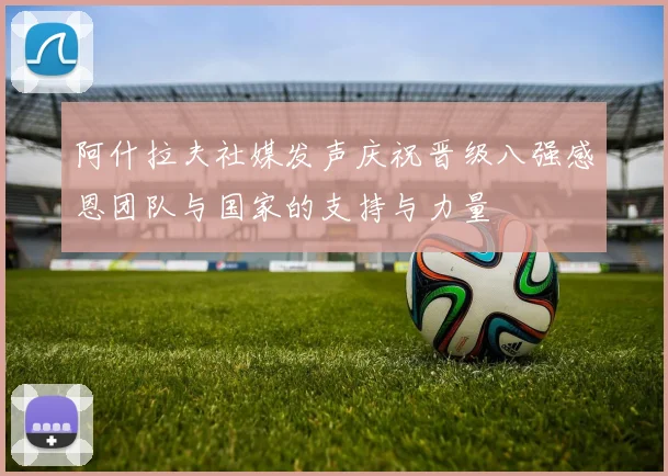 阿什拉夫社媒发声庆祝晋级八强感恩团队与国家的支持与力量
