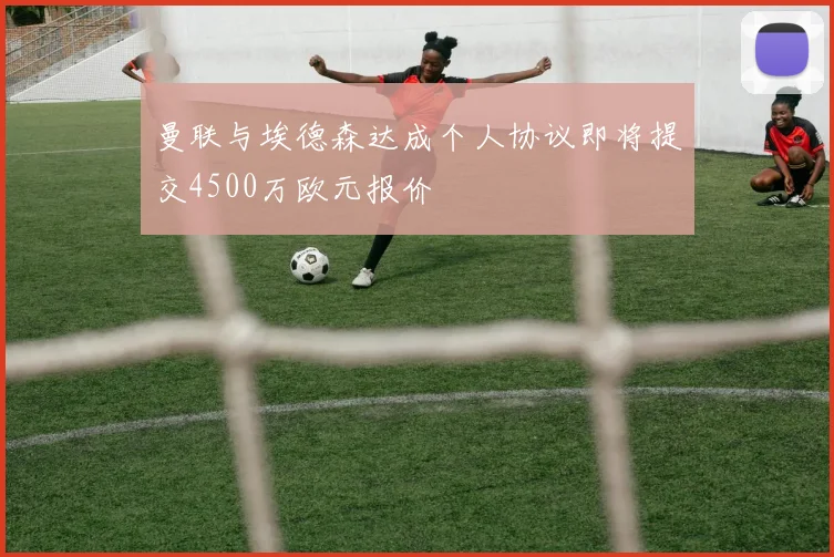 曼联与埃德森达成个人协议即将提交4500万欧元报价