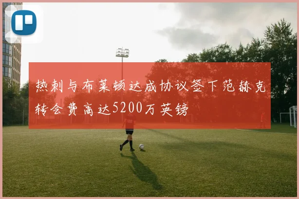 热刺与布莱顿达成协议签下范赫克转会费高达5200万英镑