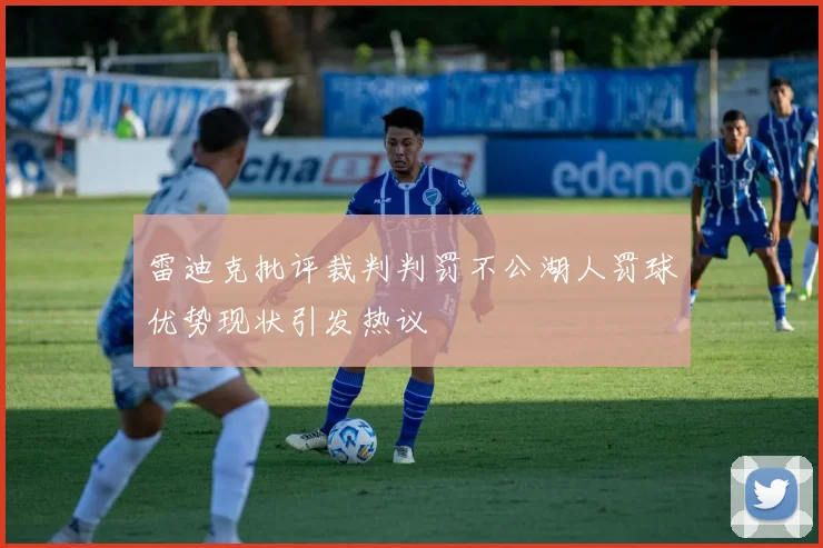 雷迪克批评裁判判罚不公湖人罚球优势现状引发热议