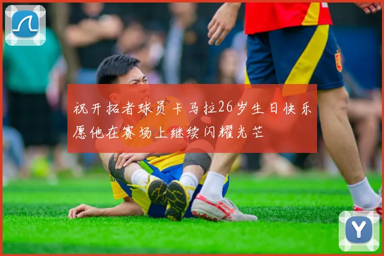 祝开拓者球员卡马拉26岁生日快乐愿他在赛场上继续闪耀光芒