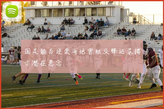 国足能否逆袭海地曾经交锋记录揭示潜在悬念