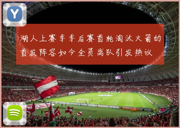 湖人上赛季季后赛首轮淘汰火箭的首发阵容如今全员离队引发热议