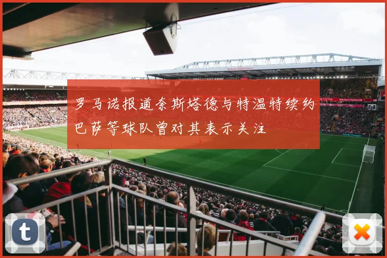 罗马诺报道奈斯塔德与特温特续约巴萨等球队曾对其表示关注