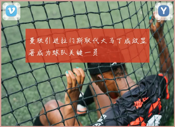 曼联引进拉门斯取代大马丁成效显著成为球队关键一员