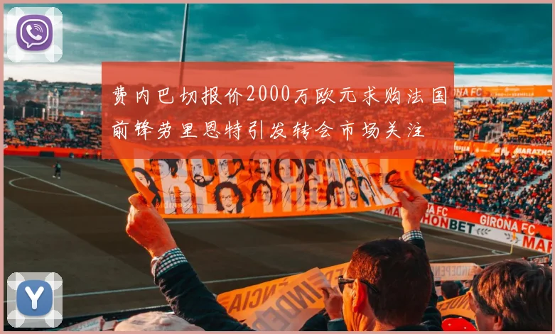 费内巴切报价2000万欧元求购法国前锋劳里恩特引发转会市场关注