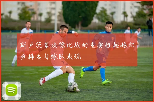 斯卢茨基谈德比战的重要性超越积分排名与球队表现